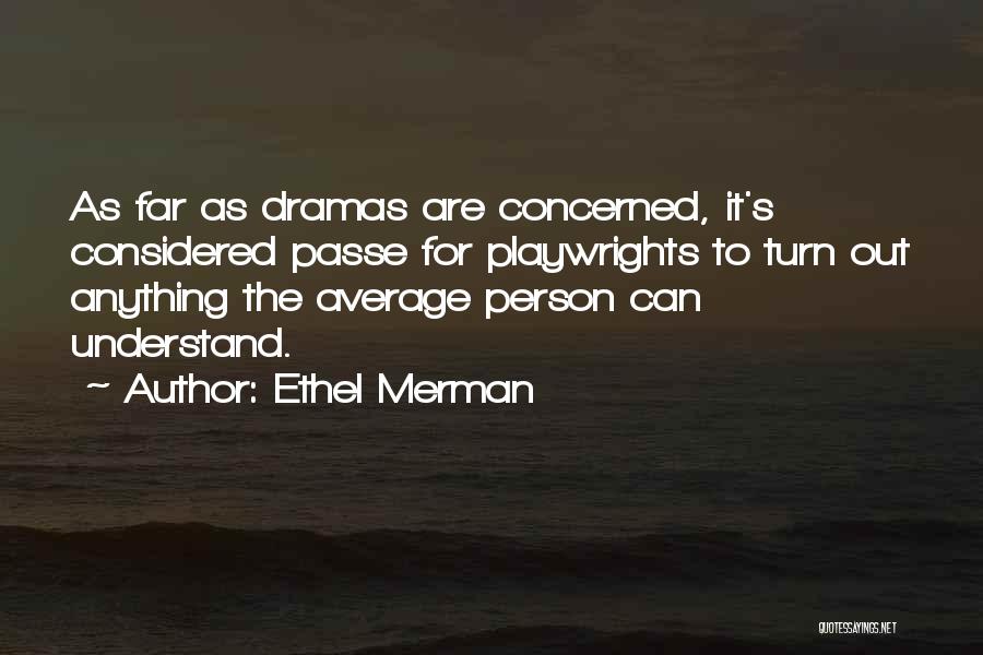 Ethel Merman Quotes: As Far As Dramas Are Concerned, It's Considered Passe For Playwrights To Turn Out Anything The Average Person Can Understand.