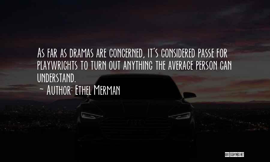 Ethel Merman Quotes: As Far As Dramas Are Concerned, It's Considered Passe For Playwrights To Turn Out Anything The Average Person Can Understand.