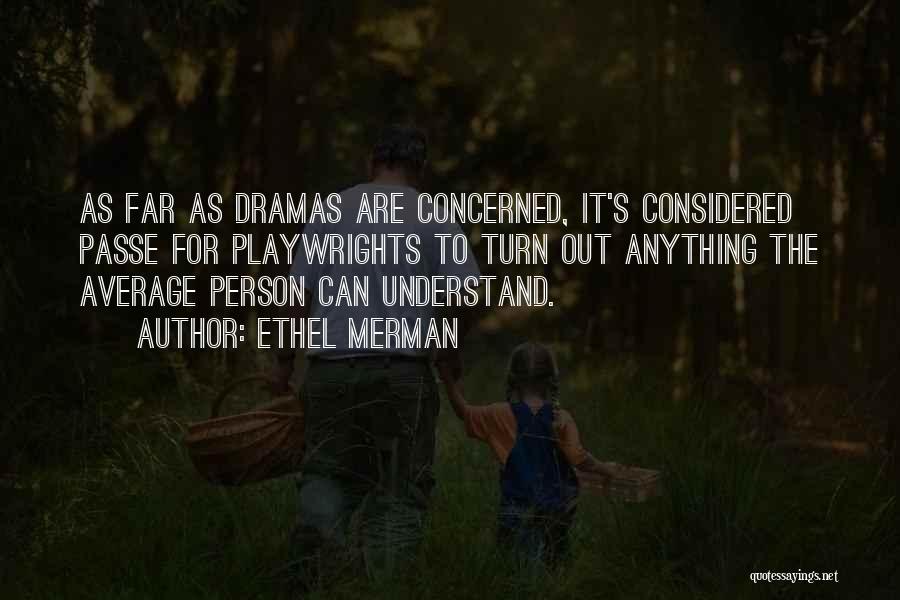 Ethel Merman Quotes: As Far As Dramas Are Concerned, It's Considered Passe For Playwrights To Turn Out Anything The Average Person Can Understand.