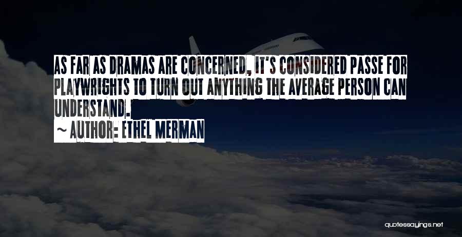 Ethel Merman Quotes: As Far As Dramas Are Concerned, It's Considered Passe For Playwrights To Turn Out Anything The Average Person Can Understand.