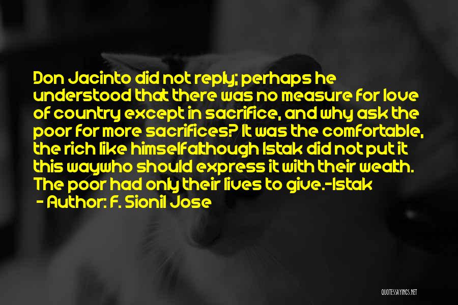 F. Sionil Jose Quotes: Don Jacinto Did Not Reply; Perhaps He Understood That There Was No Measure For Love Of Country Except In Sacrifice,