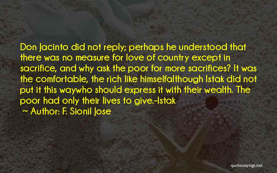 F. Sionil Jose Quotes: Don Jacinto Did Not Reply; Perhaps He Understood That There Was No Measure For Love Of Country Except In Sacrifice,