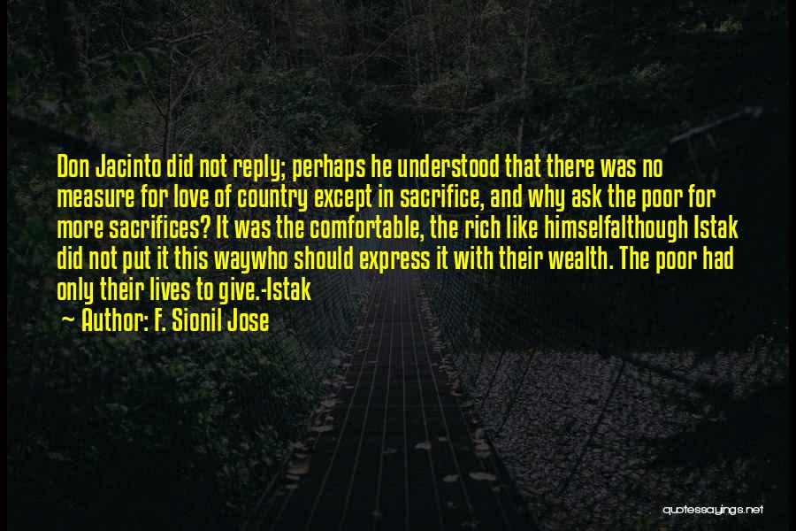 F. Sionil Jose Quotes: Don Jacinto Did Not Reply; Perhaps He Understood That There Was No Measure For Love Of Country Except In Sacrifice,