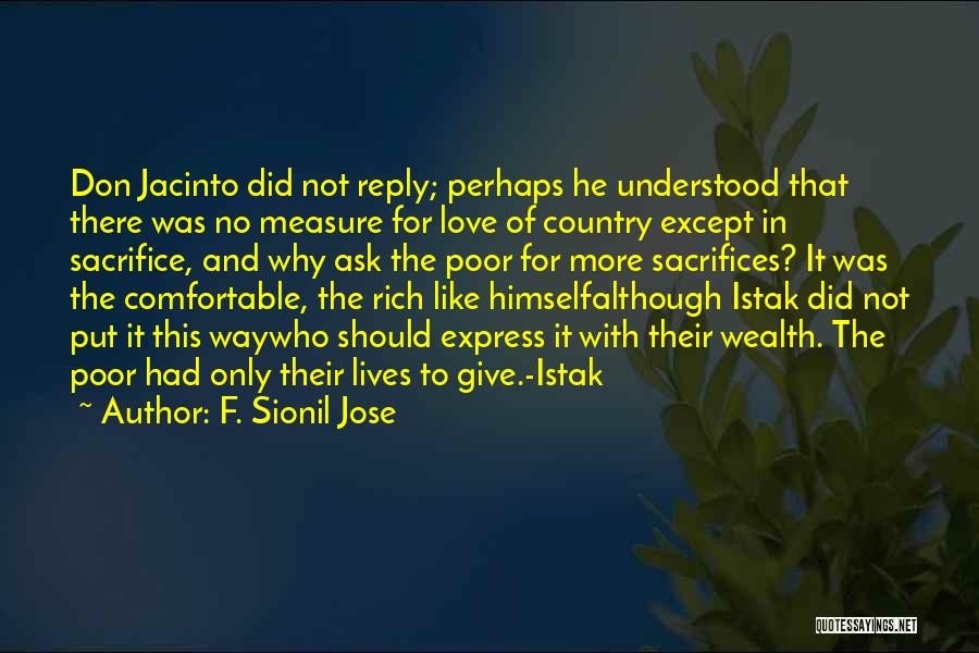 F. Sionil Jose Quotes: Don Jacinto Did Not Reply; Perhaps He Understood That There Was No Measure For Love Of Country Except In Sacrifice,