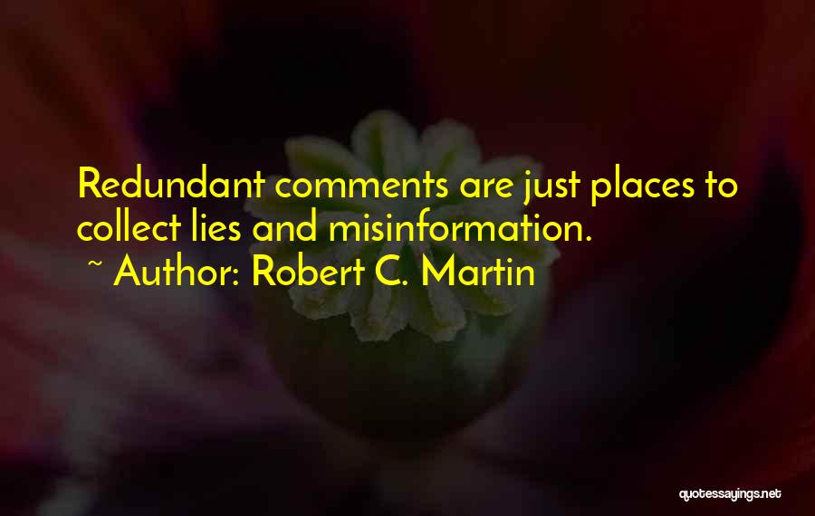 Robert C. Martin Quotes: Redundant Comments Are Just Places To Collect Lies And Misinformation.