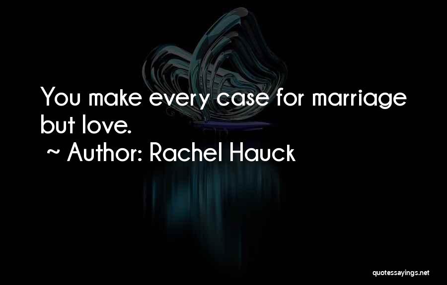 Rachel Hauck Quotes: You Make Every Case For Marriage But Love.