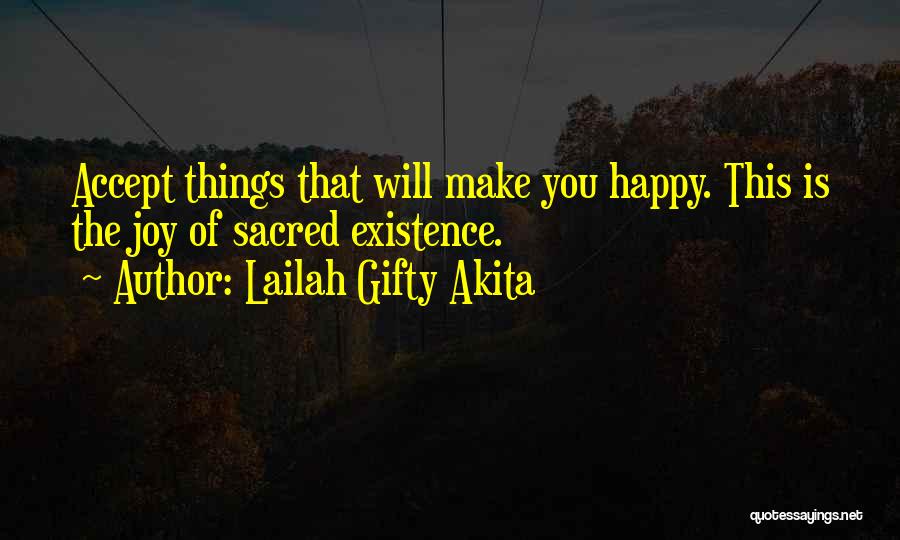 Lailah Gifty Akita Quotes: Accept Things That Will Make You Happy. This Is The Joy Of Sacred Existence.