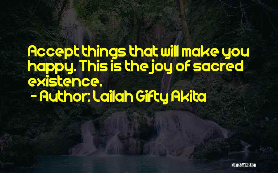 Lailah Gifty Akita Quotes: Accept Things That Will Make You Happy. This Is The Joy Of Sacred Existence.