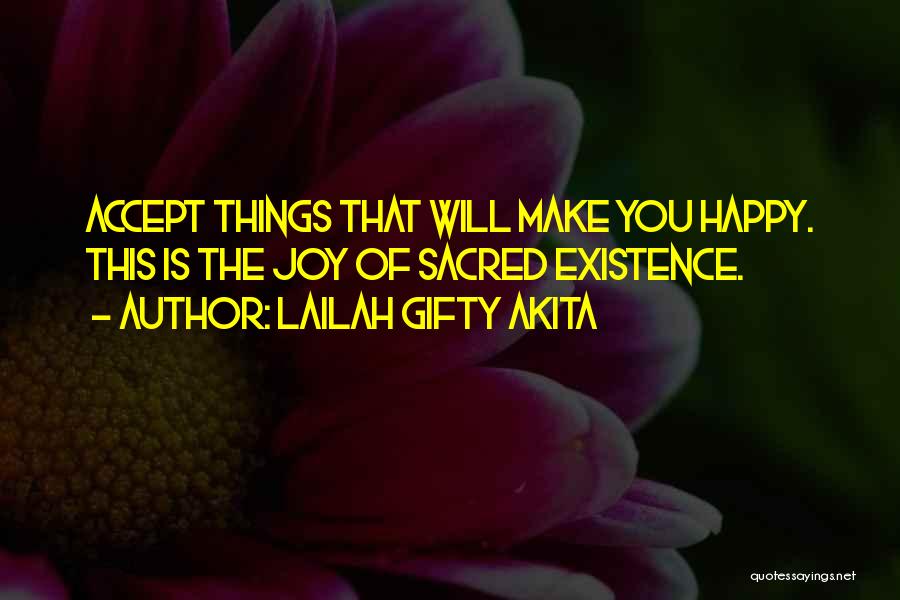 Lailah Gifty Akita Quotes: Accept Things That Will Make You Happy. This Is The Joy Of Sacred Existence.