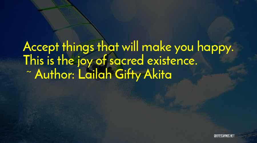 Lailah Gifty Akita Quotes: Accept Things That Will Make You Happy. This Is The Joy Of Sacred Existence.