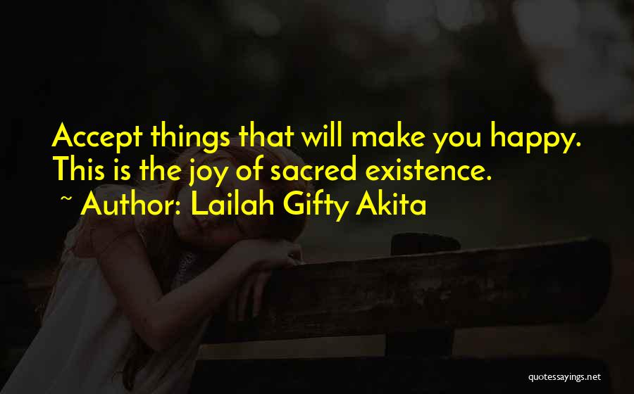 Lailah Gifty Akita Quotes: Accept Things That Will Make You Happy. This Is The Joy Of Sacred Existence.