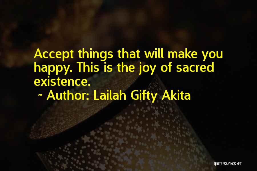 Lailah Gifty Akita Quotes: Accept Things That Will Make You Happy. This Is The Joy Of Sacred Existence.