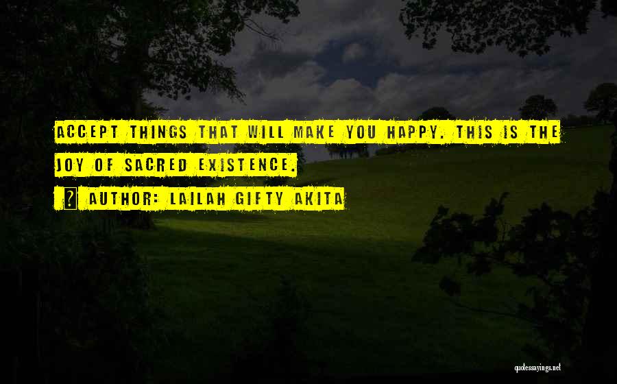 Lailah Gifty Akita Quotes: Accept Things That Will Make You Happy. This Is The Joy Of Sacred Existence.