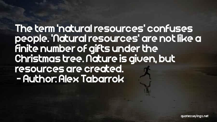 Alex Tabarrok Quotes: The Term 'natural Resources' Confuses People. 'natural Resources' Are Not Like A Finite Number Of Gifts Under The Christmas Tree.