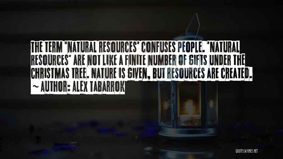 Alex Tabarrok Quotes: The Term 'natural Resources' Confuses People. 'natural Resources' Are Not Like A Finite Number Of Gifts Under The Christmas Tree.