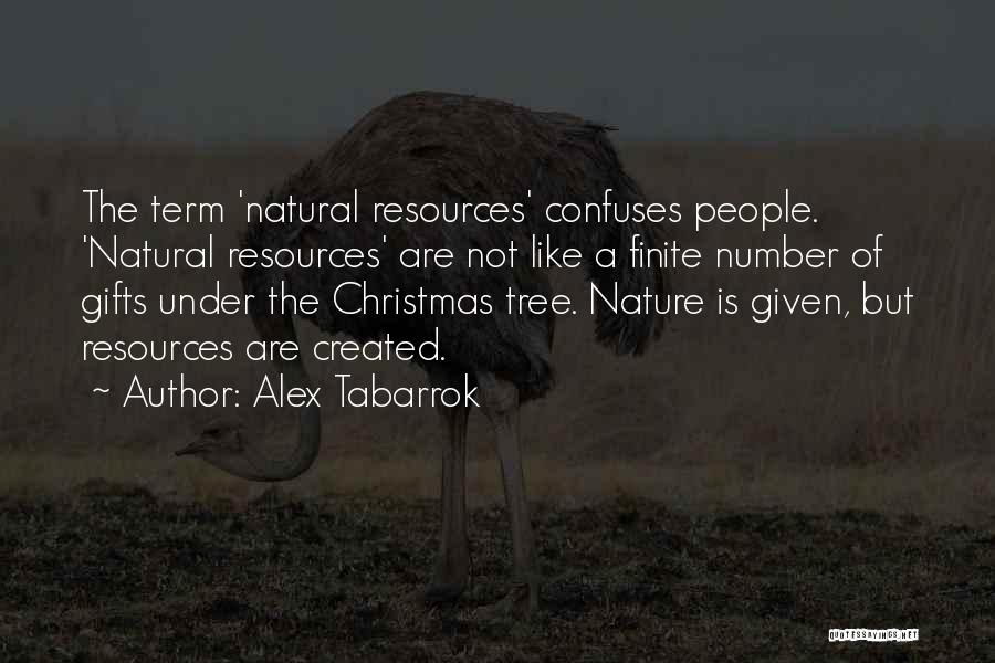 Alex Tabarrok Quotes: The Term 'natural Resources' Confuses People. 'natural Resources' Are Not Like A Finite Number Of Gifts Under The Christmas Tree.