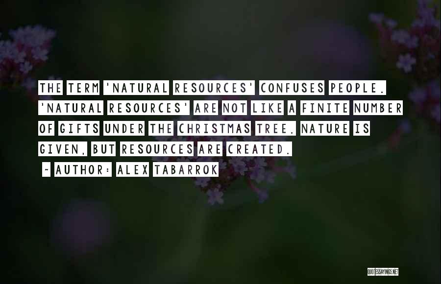 Alex Tabarrok Quotes: The Term 'natural Resources' Confuses People. 'natural Resources' Are Not Like A Finite Number Of Gifts Under The Christmas Tree.