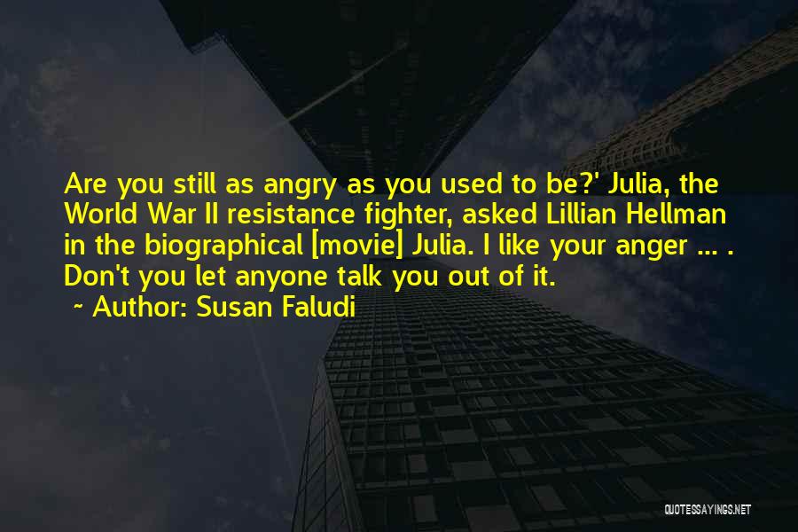 Susan Faludi Quotes: Are You Still As Angry As You Used To Be?' Julia, The World War Ii Resistance Fighter, Asked Lillian Hellman