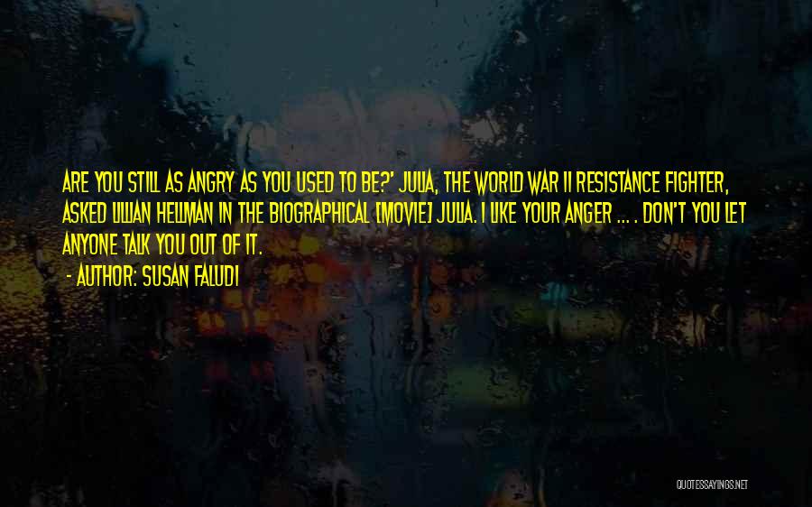 Susan Faludi Quotes: Are You Still As Angry As You Used To Be?' Julia, The World War Ii Resistance Fighter, Asked Lillian Hellman