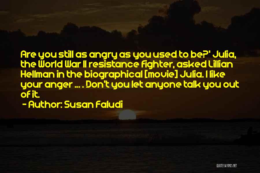 Susan Faludi Quotes: Are You Still As Angry As You Used To Be?' Julia, The World War Ii Resistance Fighter, Asked Lillian Hellman