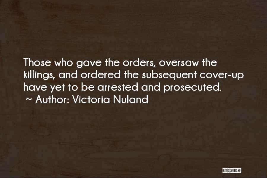 Victoria Nuland Quotes: Those Who Gave The Orders, Oversaw The Killings, And Ordered The Subsequent Cover-up Have Yet To Be Arrested And Prosecuted.