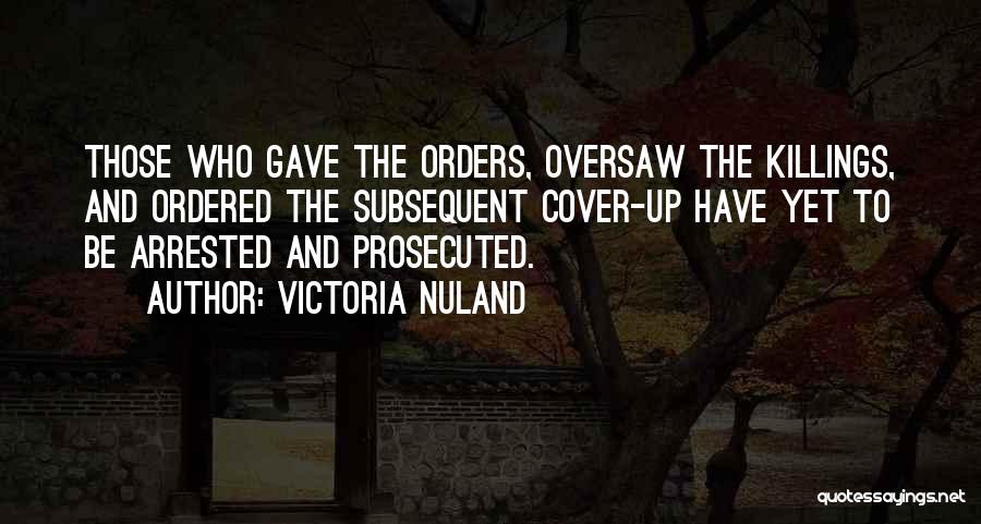 Victoria Nuland Quotes: Those Who Gave The Orders, Oversaw The Killings, And Ordered The Subsequent Cover-up Have Yet To Be Arrested And Prosecuted.