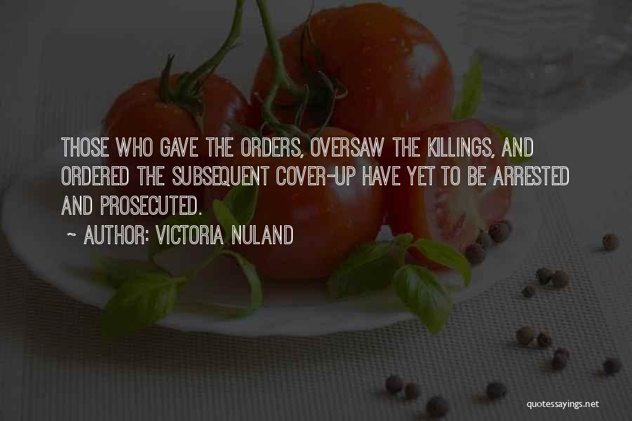 Victoria Nuland Quotes: Those Who Gave The Orders, Oversaw The Killings, And Ordered The Subsequent Cover-up Have Yet To Be Arrested And Prosecuted.