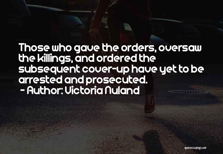 Victoria Nuland Quotes: Those Who Gave The Orders, Oversaw The Killings, And Ordered The Subsequent Cover-up Have Yet To Be Arrested And Prosecuted.