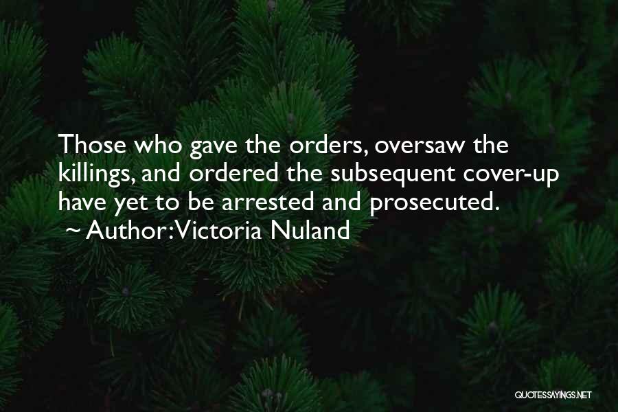 Victoria Nuland Quotes: Those Who Gave The Orders, Oversaw The Killings, And Ordered The Subsequent Cover-up Have Yet To Be Arrested And Prosecuted.