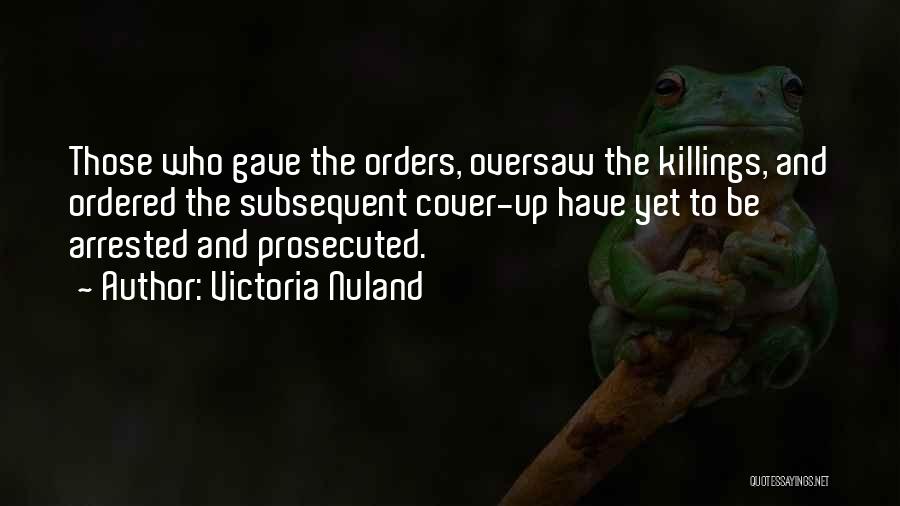 Victoria Nuland Quotes: Those Who Gave The Orders, Oversaw The Killings, And Ordered The Subsequent Cover-up Have Yet To Be Arrested And Prosecuted.