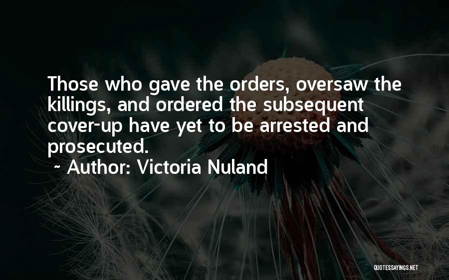 Victoria Nuland Quotes: Those Who Gave The Orders, Oversaw The Killings, And Ordered The Subsequent Cover-up Have Yet To Be Arrested And Prosecuted.