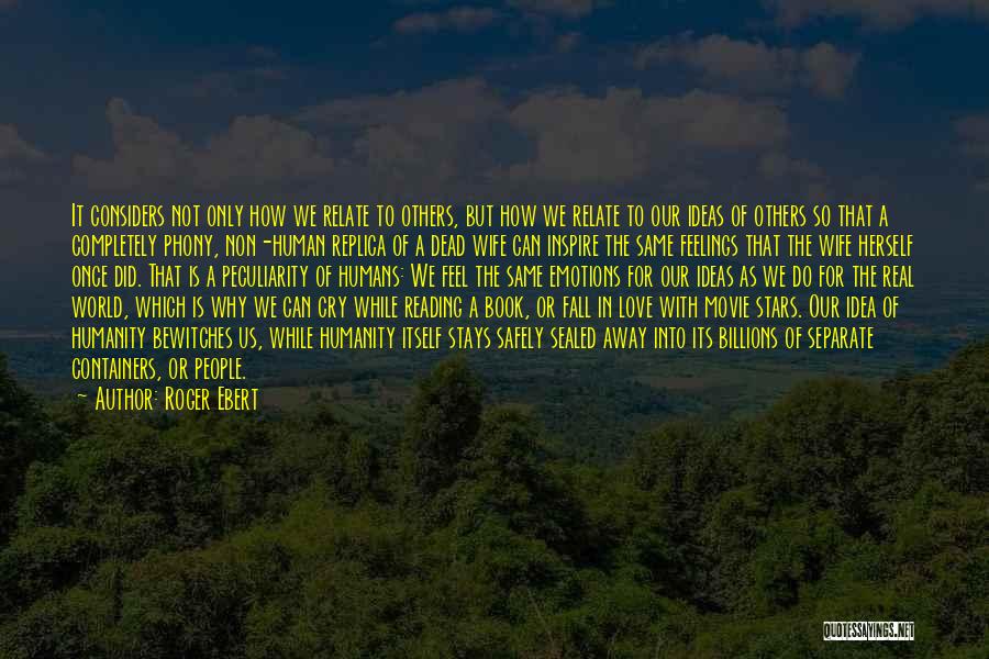 Roger Ebert Quotes: It Considers Not Only How We Relate To Others, But How We Relate To Our Ideas Of Others So That