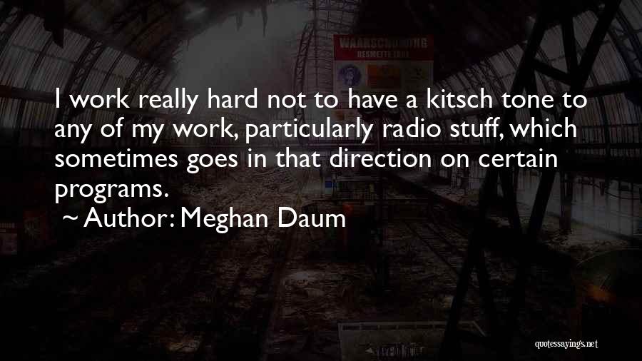 Meghan Daum Quotes: I Work Really Hard Not To Have A Kitsch Tone To Any Of My Work, Particularly Radio Stuff, Which Sometimes