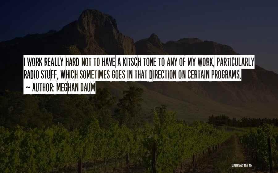 Meghan Daum Quotes: I Work Really Hard Not To Have A Kitsch Tone To Any Of My Work, Particularly Radio Stuff, Which Sometimes