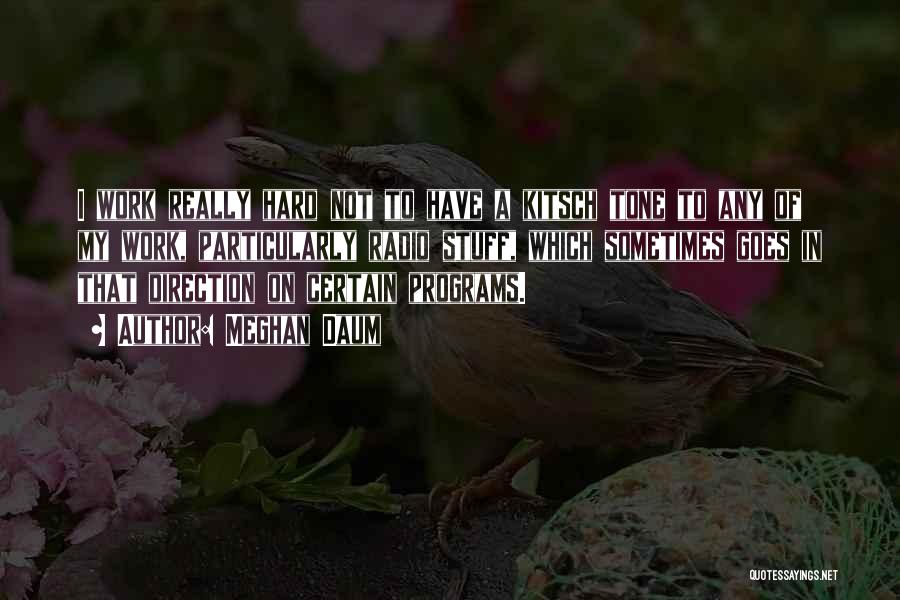 Meghan Daum Quotes: I Work Really Hard Not To Have A Kitsch Tone To Any Of My Work, Particularly Radio Stuff, Which Sometimes