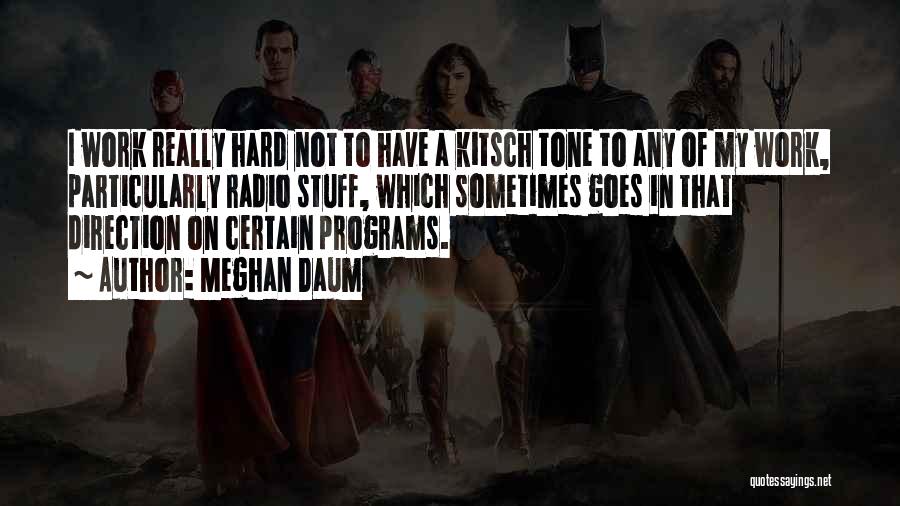 Meghan Daum Quotes: I Work Really Hard Not To Have A Kitsch Tone To Any Of My Work, Particularly Radio Stuff, Which Sometimes