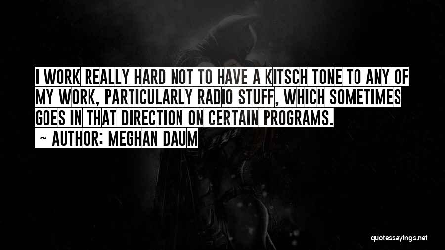 Meghan Daum Quotes: I Work Really Hard Not To Have A Kitsch Tone To Any Of My Work, Particularly Radio Stuff, Which Sometimes