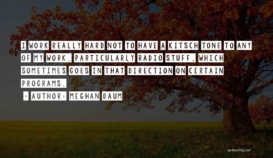 Meghan Daum Quotes: I Work Really Hard Not To Have A Kitsch Tone To Any Of My Work, Particularly Radio Stuff, Which Sometimes