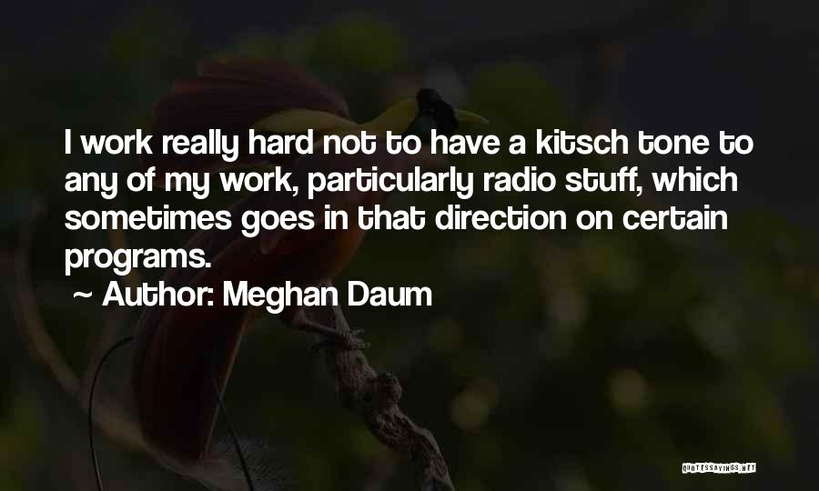 Meghan Daum Quotes: I Work Really Hard Not To Have A Kitsch Tone To Any Of My Work, Particularly Radio Stuff, Which Sometimes