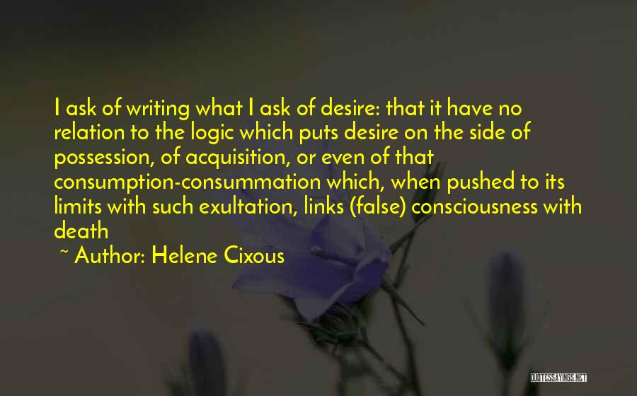 Helene Cixous Quotes: I Ask Of Writing What I Ask Of Desire: That It Have No Relation To The Logic Which Puts Desire