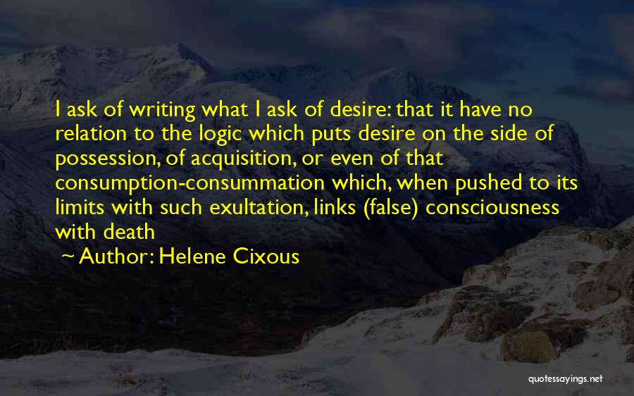 Helene Cixous Quotes: I Ask Of Writing What I Ask Of Desire: That It Have No Relation To The Logic Which Puts Desire