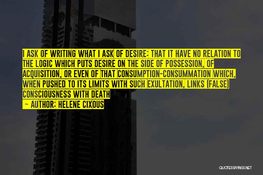 Helene Cixous Quotes: I Ask Of Writing What I Ask Of Desire: That It Have No Relation To The Logic Which Puts Desire