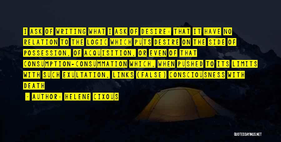 Helene Cixous Quotes: I Ask Of Writing What I Ask Of Desire: That It Have No Relation To The Logic Which Puts Desire