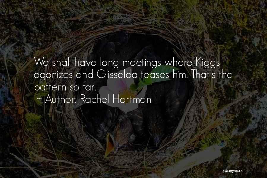 Rachel Hartman Quotes: We Shall Have Long Meetings Where Kiggs Agonizes And Glisselda Teases Him. That's The Pattern So Far.