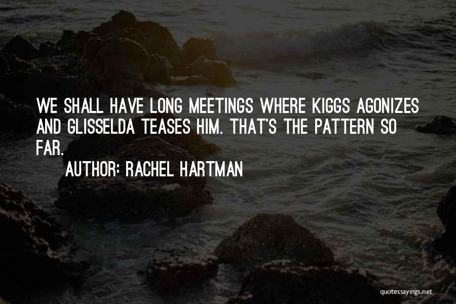 Rachel Hartman Quotes: We Shall Have Long Meetings Where Kiggs Agonizes And Glisselda Teases Him. That's The Pattern So Far.