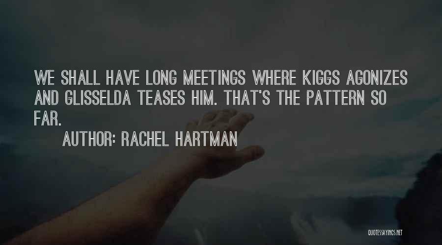 Rachel Hartman Quotes: We Shall Have Long Meetings Where Kiggs Agonizes And Glisselda Teases Him. That's The Pattern So Far.