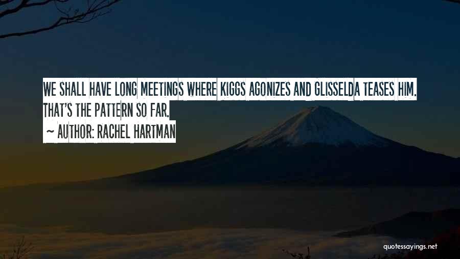 Rachel Hartman Quotes: We Shall Have Long Meetings Where Kiggs Agonizes And Glisselda Teases Him. That's The Pattern So Far.