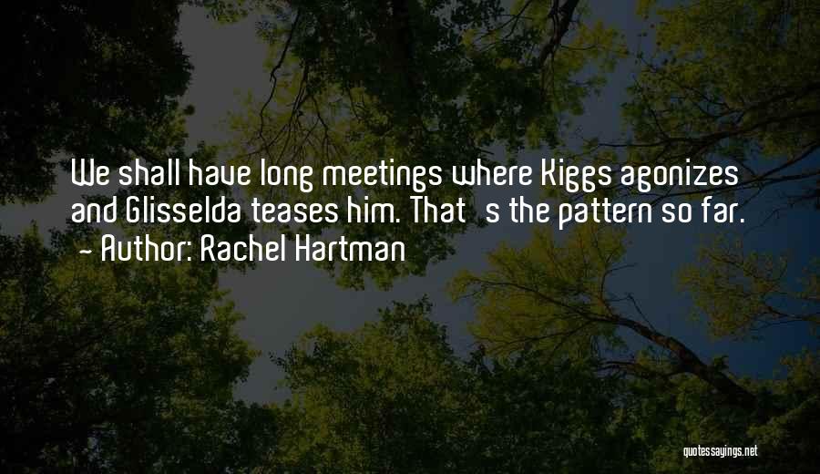 Rachel Hartman Quotes: We Shall Have Long Meetings Where Kiggs Agonizes And Glisselda Teases Him. That's The Pattern So Far.