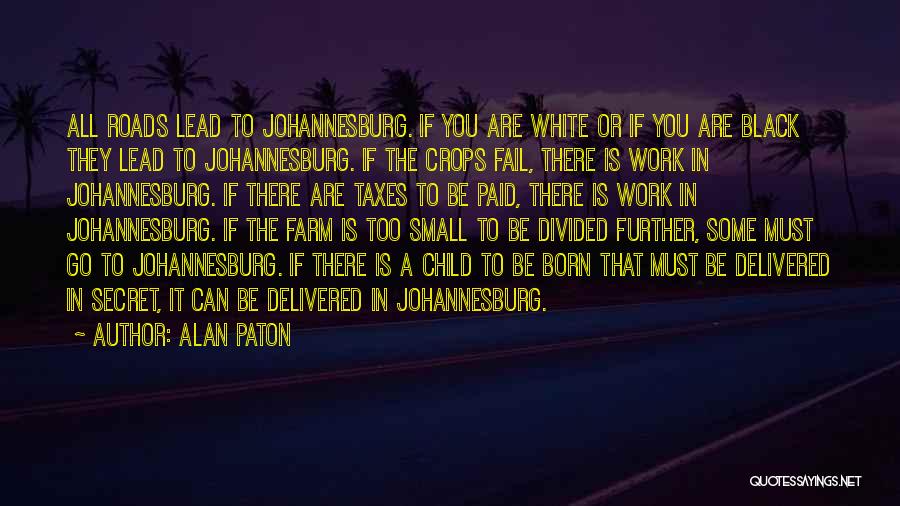 Alan Paton Quotes: All Roads Lead To Johannesburg. If You Are White Or If You Are Black They Lead To Johannesburg. If The