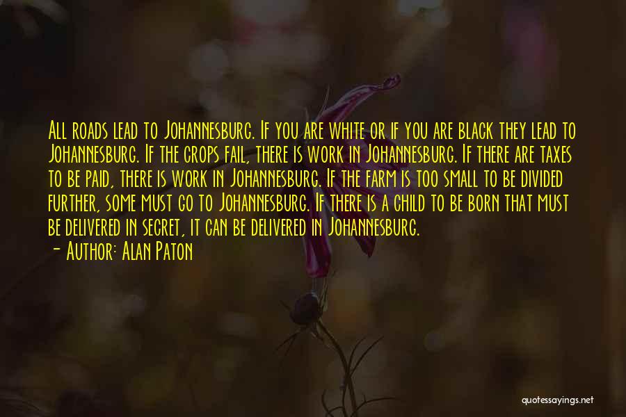 Alan Paton Quotes: All Roads Lead To Johannesburg. If You Are White Or If You Are Black They Lead To Johannesburg. If The